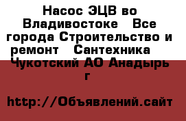 Насос ЭЦВ во Владивостоке - Все города Строительство и ремонт » Сантехника   . Чукотский АО,Анадырь г.